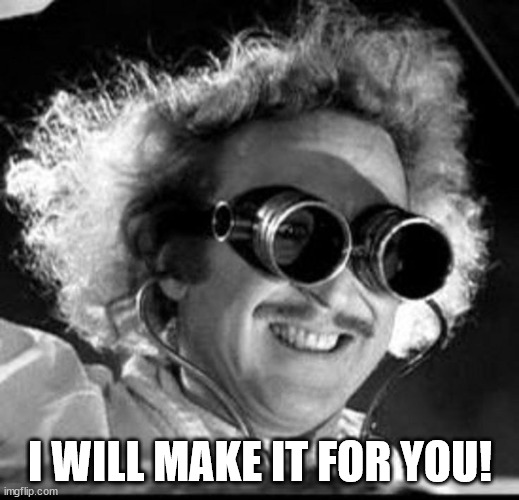 Mad Scientist | I WILL MAKE IT FOR YOU! | image tagged in mad scientist | made w/ Imgflip meme maker