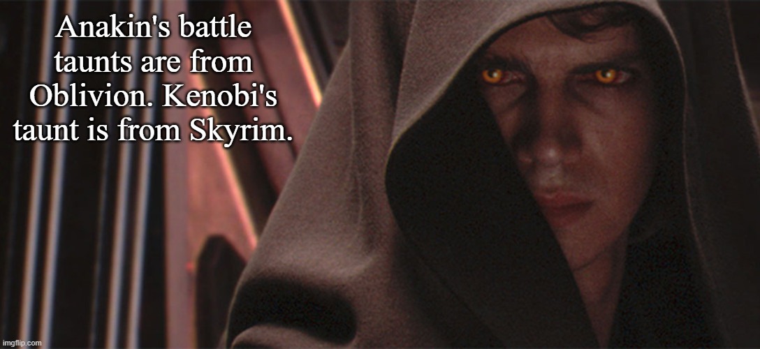 Anakin Sith Eyes Wide Angle | Anakin's battle taunts are from Oblivion. Kenobi's taunt is from Skyrim. | image tagged in anakin sith eyes wide angle | made w/ Imgflip meme maker