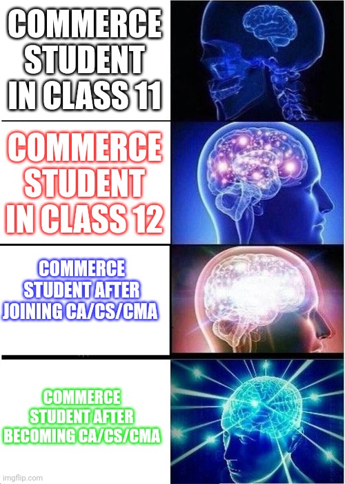 Expanding Brain | COMMERCE STUDENT IN CLASS 11; COMMERCE STUDENT IN CLASS 12; COMMERCE STUDENT AFTER JOINING CA/CS/CMA; COMMERCE STUDENT AFTER BECOMING CA/CS/CMA | image tagged in memes,expanding brain | made w/ Imgflip meme maker
