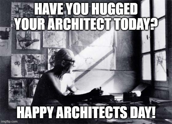 Corbu | HAVE YOU HUGGED YOUR ARCHITECT TODAY? HAPPY ARCHITECTS DAY! | image tagged in architecture | made w/ Imgflip meme maker