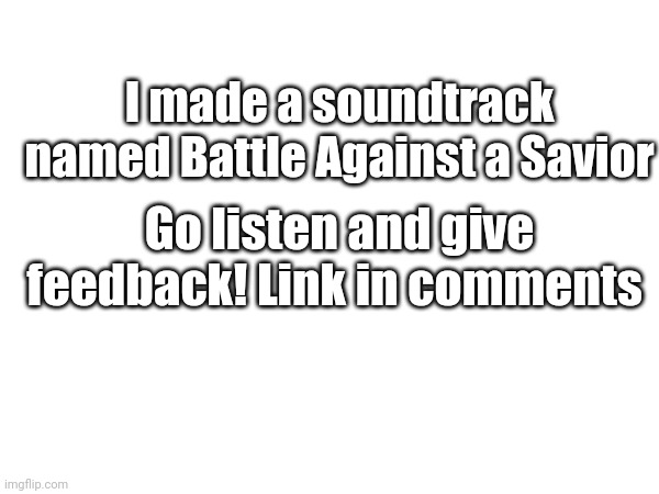 Based on Battle Against a True Hero | I made a soundtrack named Battle Against a Savior; Go listen and give feedback! Link in comments | made w/ Imgflip meme maker