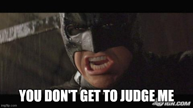angry batman | YOU DON'T GET TO JUDGE ME | image tagged in angry batman | made w/ Imgflip meme maker