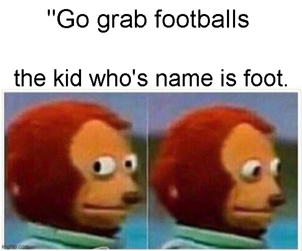 LOL! | "Go grab footballs; the kid who's name is foot. | image tagged in memes,monkey puppet | made w/ Imgflip meme maker