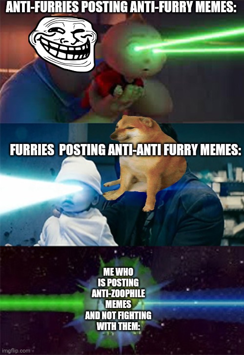 Sully Wazowski laser | ANTI-FURRIES POSTING ANTI-FURRY MEMES: FURRIES  POSTING ANTI-ANTI FURRY MEMES: ME WHO IS POSTING ANTI-ZOOPHILE MEMES AND NOT FIGHTING WITH T | image tagged in sully wazowski laser | made w/ Imgflip meme maker