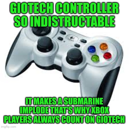 Sub | GIOTECH CONTROLLER SO INDISTRUCTABLE; IT MAKES A SUBMARINE IMPLODE THAT'S WHY XBOX PLAYERS ALWAYS COUNT ON GIOTECH | image tagged in sub | made w/ Imgflip meme maker