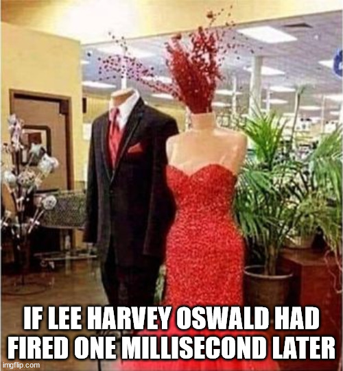 Jackie, oh! | IF LEE HARVEY OSWALD HAD FIRED ONE MILLISECOND LATER | image tagged in blood spurting gown blood splatter dress,assassination,jfk,jackie o | made w/ Imgflip meme maker