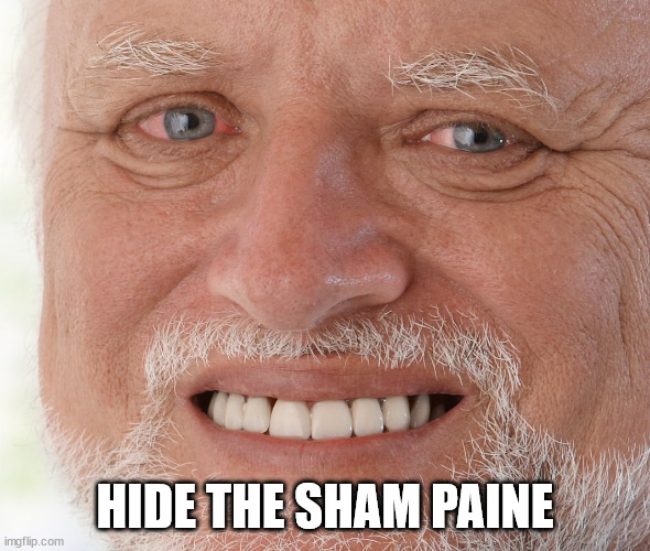 Hide the Pain Harold | HIDE THE SHAM PAINE | image tagged in hide the pain harold | made w/ Imgflip meme maker