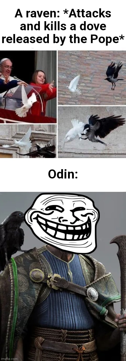 We do a little trolling | A raven: *Attacks and kills a dove released by the Pope*; Odin: | image tagged in god of war,god of war ragnarok,odin,odin is with us,troll face,troll | made w/ Imgflip meme maker