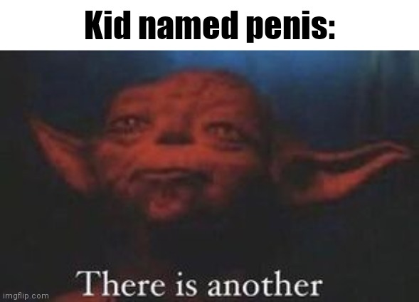 Posting this here because I'm banned from Unsubmitted Images | Kid named penis: | image tagged in yoda there is another | made w/ Imgflip meme maker