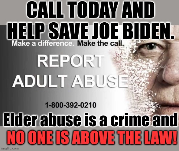 Joe Biden needs our help. | CALL TODAY AND HELP SAVE JOE BIDEN. Elder abuse is a crime and; NO ONE IS ABOVE THE LAW! | made w/ Imgflip meme maker