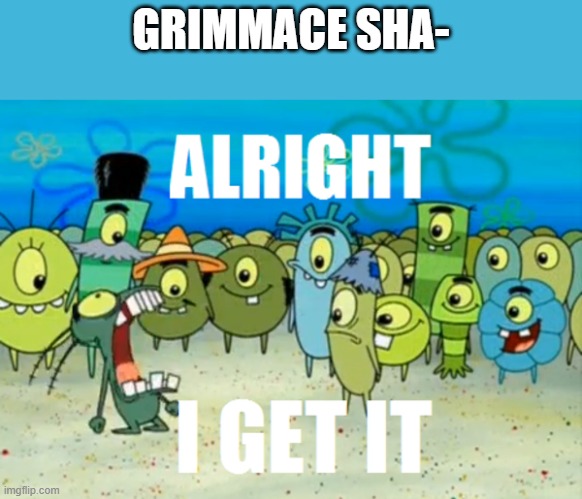 This is getting out of hand. | GRIMMACE SHA- | image tagged in alright i get it,grimace shake | made w/ Imgflip meme maker