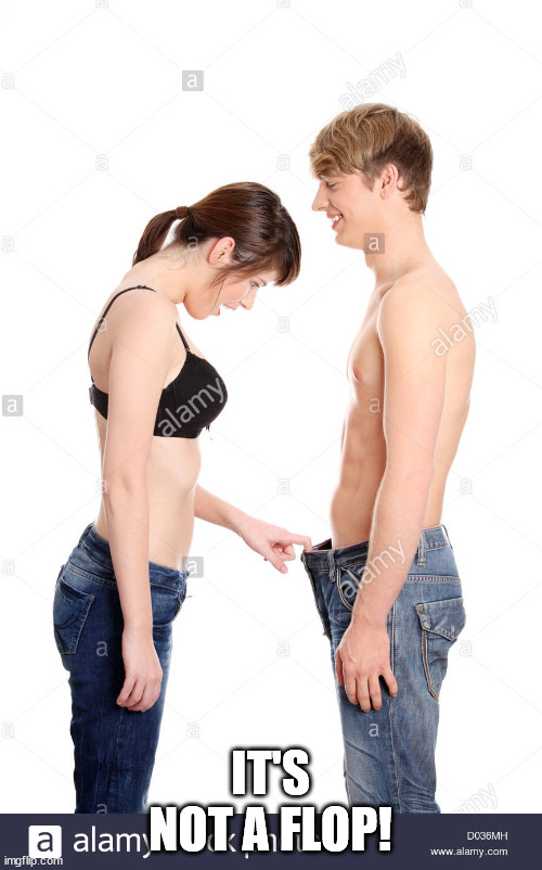 Woman looking in man's pants | IT'S NOT A FLOP! | image tagged in woman looking in man's pants | made w/ Imgflip meme maker