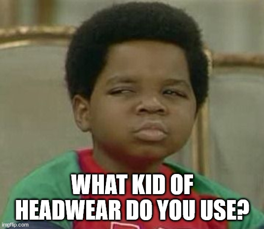 What you talking about Willis | WHAT KID OF HEADWEAR DO YOU USE? | image tagged in what you talking about willis | made w/ Imgflip meme maker