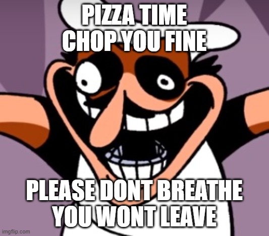 fake peppino sings | PIZZA TIME
CHOP YOU FINE; PLEASE DONT BREATHE
YOU WONT LEAVE | image tagged in pizza tower,pizza time,fake people | made w/ Imgflip meme maker