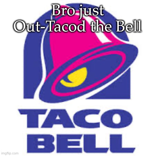 Can you out-taco the bell? | Bro just Out-Tacod the Bell | image tagged in taco bell logic,bell,taco,taco bell | made w/ Imgflip meme maker