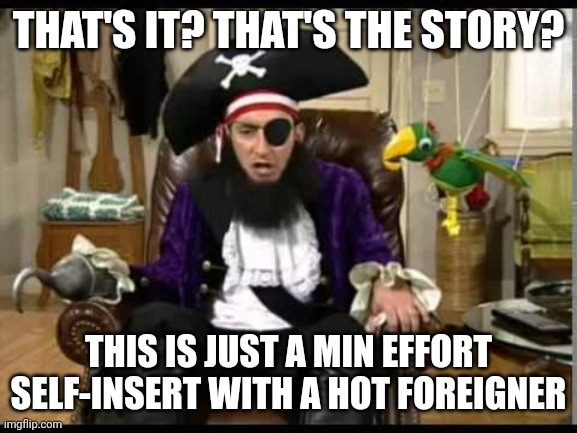 Patchy the pirate that's it? | THAT'S IT? THAT'S THE STORY? THIS IS JUST A MIN EFFORT SELF-INSERT WITH A HOT FOREIGNER | image tagged in patchy the pirate that's it | made w/ Imgflip meme maker