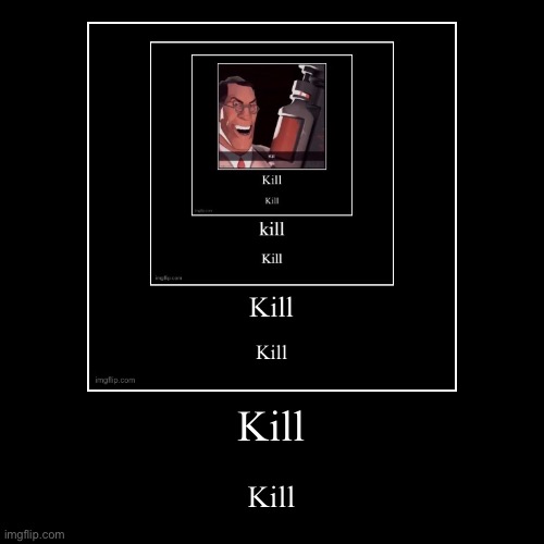 Kill | Kill | image tagged in demotivationals | made w/ Imgflip demotivational maker