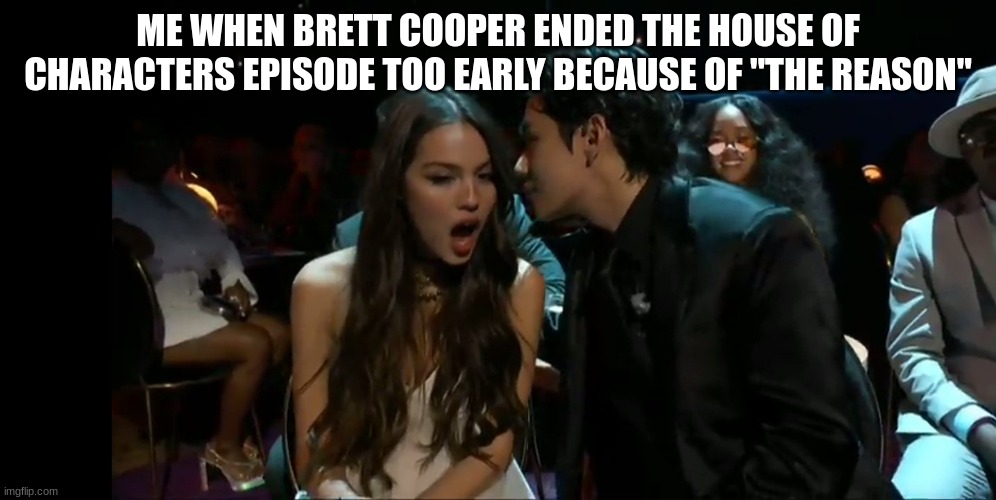 Surprised Olivia rodrigo | ME WHEN BRETT COOPER ENDED THE HOUSE OF CHARACTERS EPISODE TOO EARLY BECAUSE OF "THE REASON" | image tagged in surprised olivia rodrigo | made w/ Imgflip meme maker