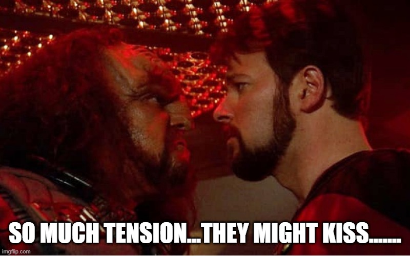 Kiss a Kilngon | SO MUCH TENSION...THEY MIGHT KISS....... | image tagged in riker klingon face to face | made w/ Imgflip meme maker