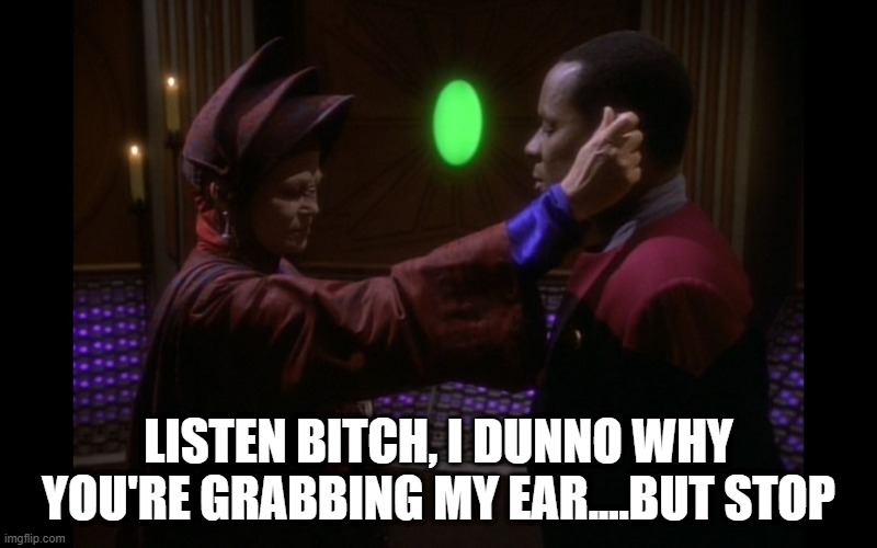 Rub My Pah | LISTEN BITCH, I DUNNO WHY YOU'RE GRABBING MY EAR....BUT STOP | image tagged in star trek deep space nine | made w/ Imgflip meme maker
