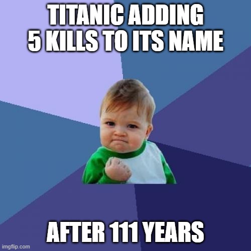 RIP SUMBARINE | TITANIC ADDING 5 KILLS TO ITS NAME; AFTER 111 YEARS | image tagged in memes,success kid | made w/ Imgflip meme maker