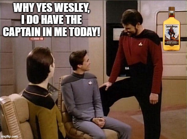 Rum, You Perverts | WHY YES WESLEY, I DO HAVE THE CAPTAIN IN ME TODAY! | image tagged in data wesley riker leg raised | made w/ Imgflip meme maker