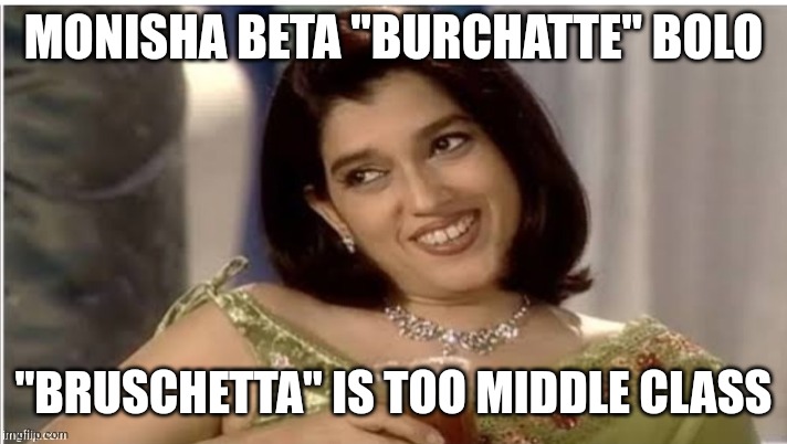 Monisha Beta | MONISHA BETA "BURCHATTE" BOLO; "BRUSCHETTA" IS TOO MIDDLE CLASS | image tagged in monisha beta | made w/ Imgflip meme maker