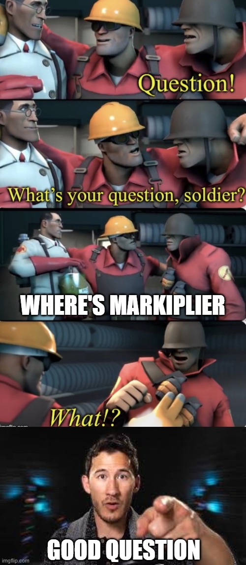 GOOD QUESTION WHERE'S MARKIPLIER | image tagged in what s your question soldier,markiplier pointing | made w/ Imgflip meme maker
