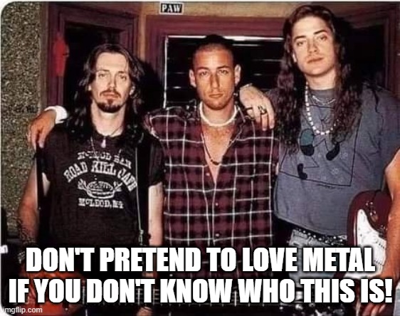 Airheads | DON'T PRETEND TO LOVE METAL IF YOU DON'T KNOW WHO THIS IS! | image tagged in awesome music | made w/ Imgflip meme maker