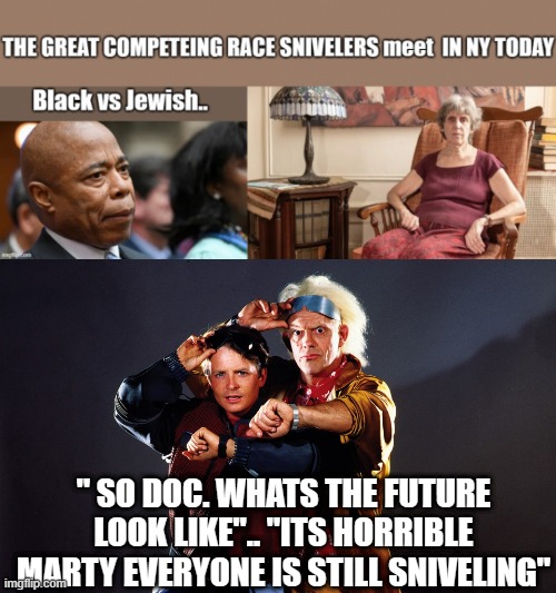 THE SNIVEL march's on. | " SO DOC. WHATS THE FUTURE LOOK LIKE".. "ITS HORRIBLE MARTY EVERYONE IS STILL SNIVELING" | image tagged in democrats,the news | made w/ Imgflip meme maker