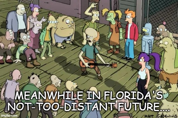 futurama mutants | MEANWHILE IN FLORIDA'S NOT-TOO-DISTANT FUTURE.... | image tagged in futurama mutants | made w/ Imgflip meme maker