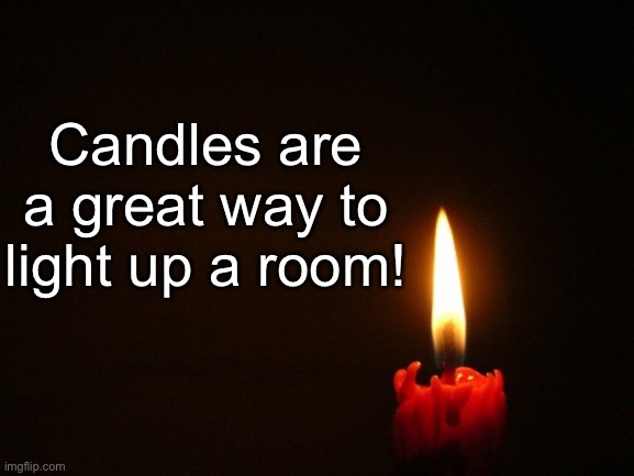 They are fire !! | Candles are a great way to light up a room! | image tagged in candle | made w/ Imgflip meme maker