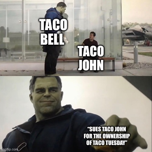 This is the thing I’m watching what about you guys? | TACO BELL; TACO JOHN; “SUES TACO JOHN FOR THE OWNERSHIP OF TACO TUESDAY” | image tagged in hulk taco | made w/ Imgflip meme maker