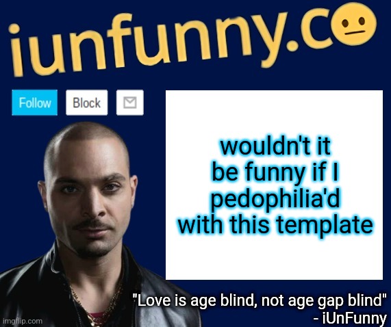 iUnFunny's Nacho Varga template v1.1 | wouldn't it be funny if I pedophilia'd with this template | image tagged in iunfunny's nacho varga template v1 1 | made w/ Imgflip meme maker