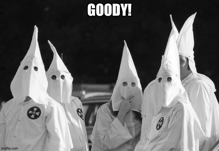 Ku Klux Klan | GOODY! | image tagged in ku klux klan | made w/ Imgflip meme maker