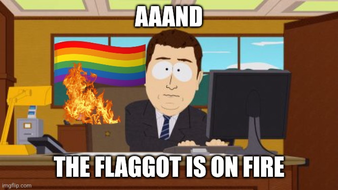 Aaaaand Its Gone Meme | AAAND; THE FLAGGOT IS ON FIRE | image tagged in memes,aaaaand its gone | made w/ Imgflip meme maker