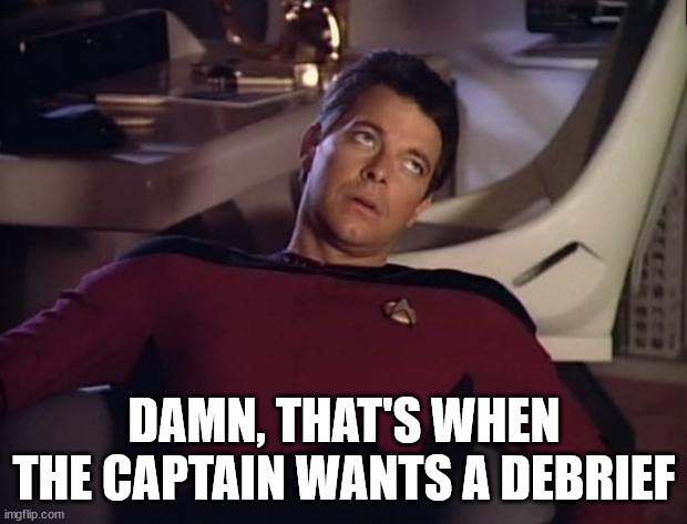 Riker eyeroll | DAMN, THAT'S WHEN THE CAPTAIN WANTS A DEBRIEF | image tagged in riker eyeroll | made w/ Imgflip meme maker