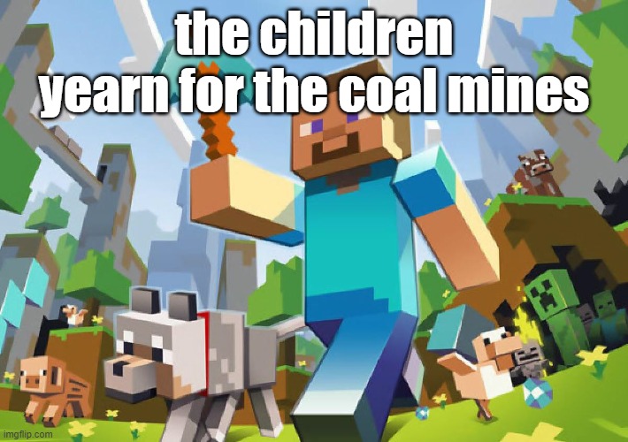 they yearn for the mines | the children yearn for the coal mines | image tagged in minecraft | made w/ Imgflip meme maker