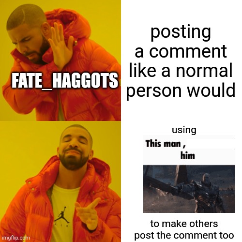 like bro, the comment section also works with only one person posting the comment | posting a comment like a normal person would; FATE_HAGGOTS; using
 
 
 
 
 
 
 
to make others
post the comment too | image tagged in memes,drake hotline bling | made w/ Imgflip meme maker