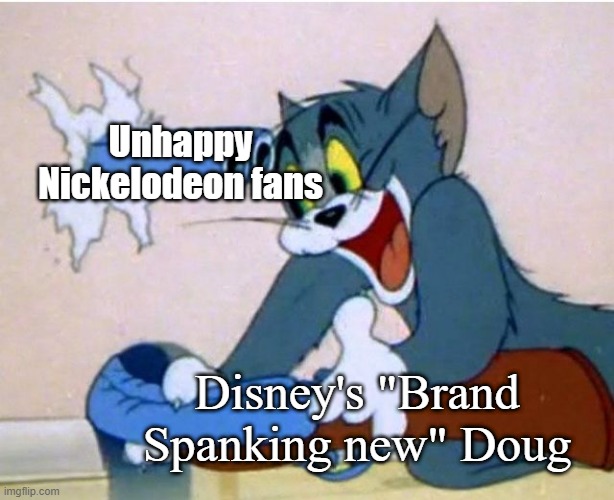 When Doug was bought by Disney. | Unhappy Nickelodeon fans; Disney's "Brand Spanking new" Doug | image tagged in tom and jerry,doug,disney,nickelodeon,1990s,dougs 1st movie | made w/ Imgflip meme maker