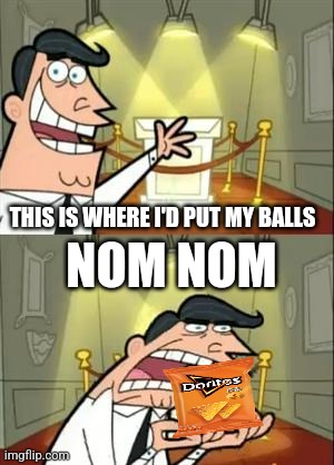 This Is Where I'd Put My Trophy If I Had One | NOM NOM; THIS IS WHERE I'D PUT MY BALLS | image tagged in memes,this is where i'd put my trophy if i had one | made w/ Imgflip meme maker