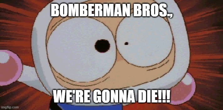 White Bomber Scared | BOMBERMAN BROS., WE'RE GONNA DIE!!! | image tagged in white bomber scared | made w/ Imgflip meme maker