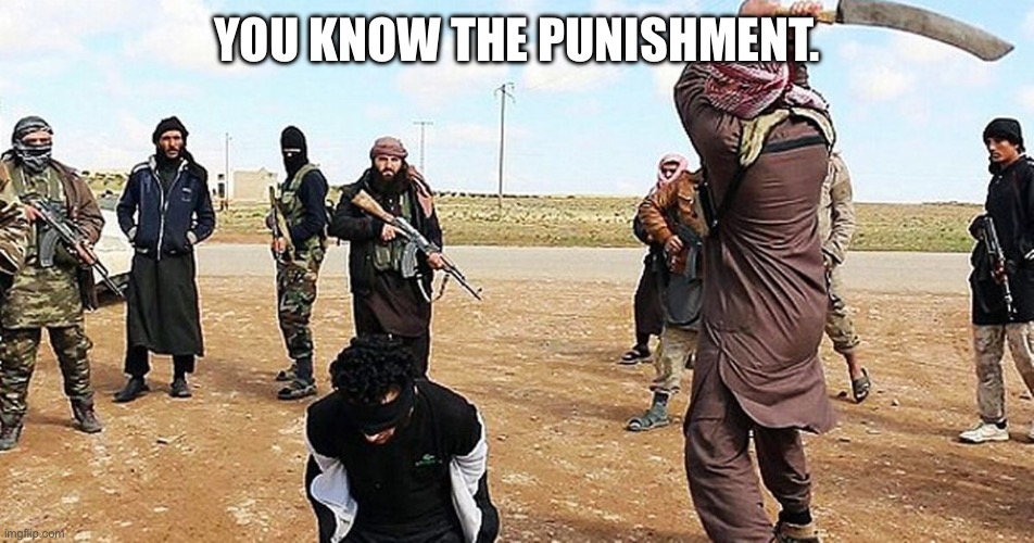 ISIS Beheading | YOU KNOW THE PUNISHMENT. | image tagged in isis beheading | made w/ Imgflip meme maker