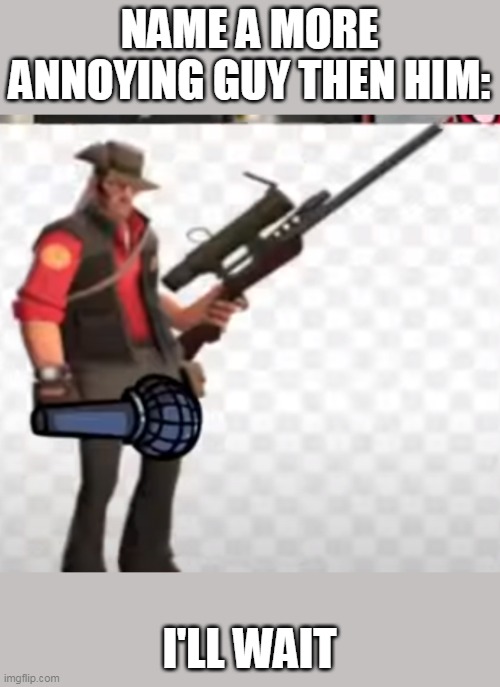 not sure if you can | NAME A MORE ANNOYING GUY THEN HIM:; I'LL WAIT | image tagged in fnf,annoying,friday night funkin,mann co,tf2 | made w/ Imgflip meme maker