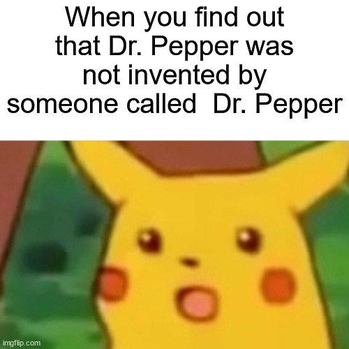 Dr. Pepper didn't have a PhD | When you find out that Dr. Pepper was not invented by someone called  Dr. Pepper | image tagged in memes,surprised pikachu,dr pepper,invention,not stonks,oh wow are you actually reading these tags | made w/ Imgflip meme maker