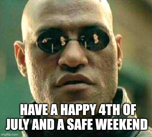 What if i told you | HAVE A HAPPY 4TH OF JULY AND A SAFE WEEKEND | image tagged in what if i told you | made w/ Imgflip meme maker