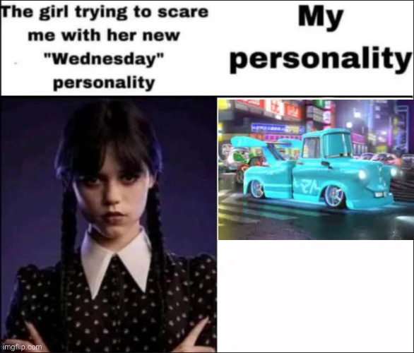 hopping on the six month delayed trend train mfs | image tagged in the girl trying to scare me with her new wednesday personality,e,toooookyo mater,maters gay | made w/ Imgflip meme maker