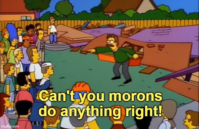 Can't you morons do anything right | image tagged in can't you morons do anything right | made w/ Imgflip meme maker