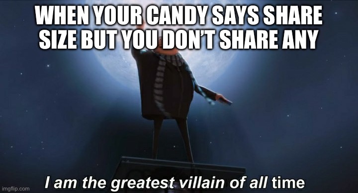 i am the greatest villain of all time | WHEN YOUR CANDY SAYS SHARE SIZE BUT YOU DON’T SHARE ANY | image tagged in i am the greatest villain of all time | made w/ Imgflip meme maker