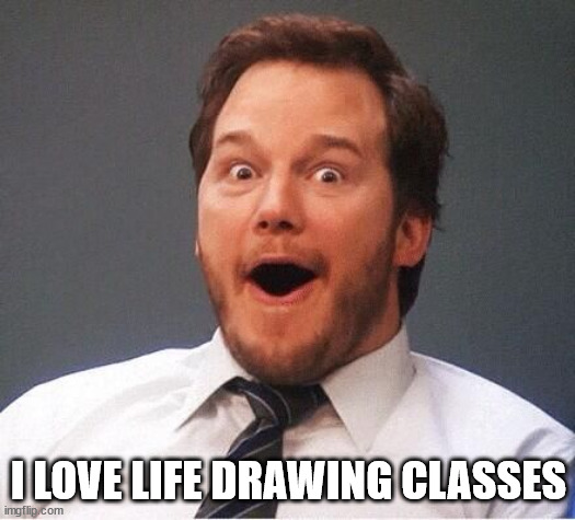 excited | I LOVE LIFE DRAWING CLASSES | image tagged in excited | made w/ Imgflip meme maker
